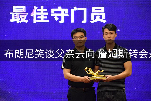 布朗尼笑谈父亲去向 詹姆斯转会悬念再起
