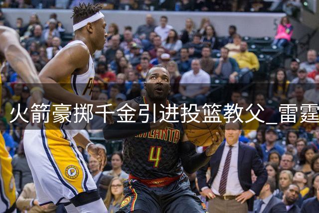 火箭豪掷千金引进投篮教父 雷霆三分蜕变奇迹将重现休城？